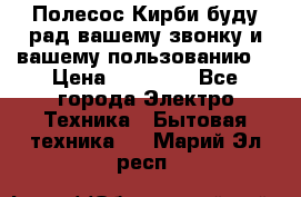 Полесос Кирби буду рад вашему звонку и вашему пользованию. › Цена ­ 45 000 - Все города Электро-Техника » Бытовая техника   . Марий Эл респ.